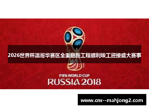 2026世界杯温哥华赛区全面翻新工程顺利竣工迎接盛大赛事