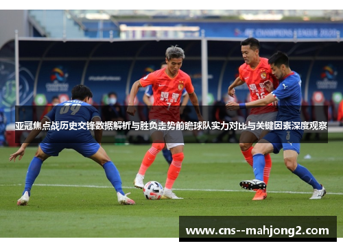 亚冠焦点战历史交锋数据解析与胜负走势前瞻球队实力对比与关键因素深度观察 亚冠焦点战历史交锋数据解析与胜负走势前瞻球队实力对比与关键因素深度观察
